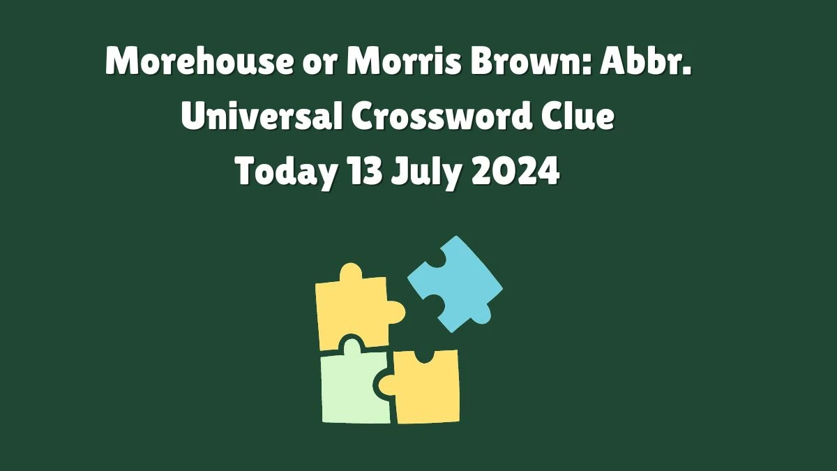 Universal Morehouse or Morris Brown: Abbr. Crossword Clue Puzzle Answer from July 13, 2024