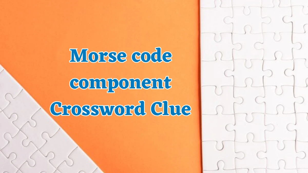 Morse code component NYT Crossword Clue Puzzle Answer on July 30, 2024