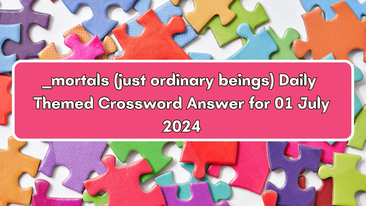 ___ mortals (just ordinary beings) Daily Themed Crossword Clue Puzzle Answer from July 01, 2024
