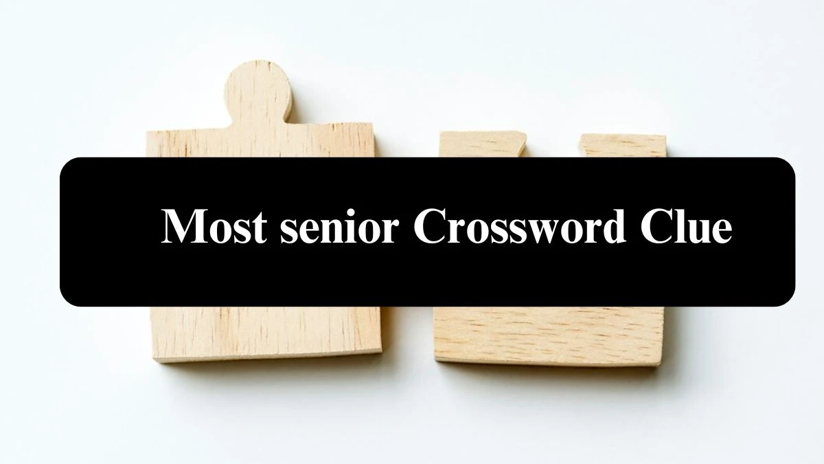 Most senior Crossword Clue Puzzle Answer from July 31, 2024