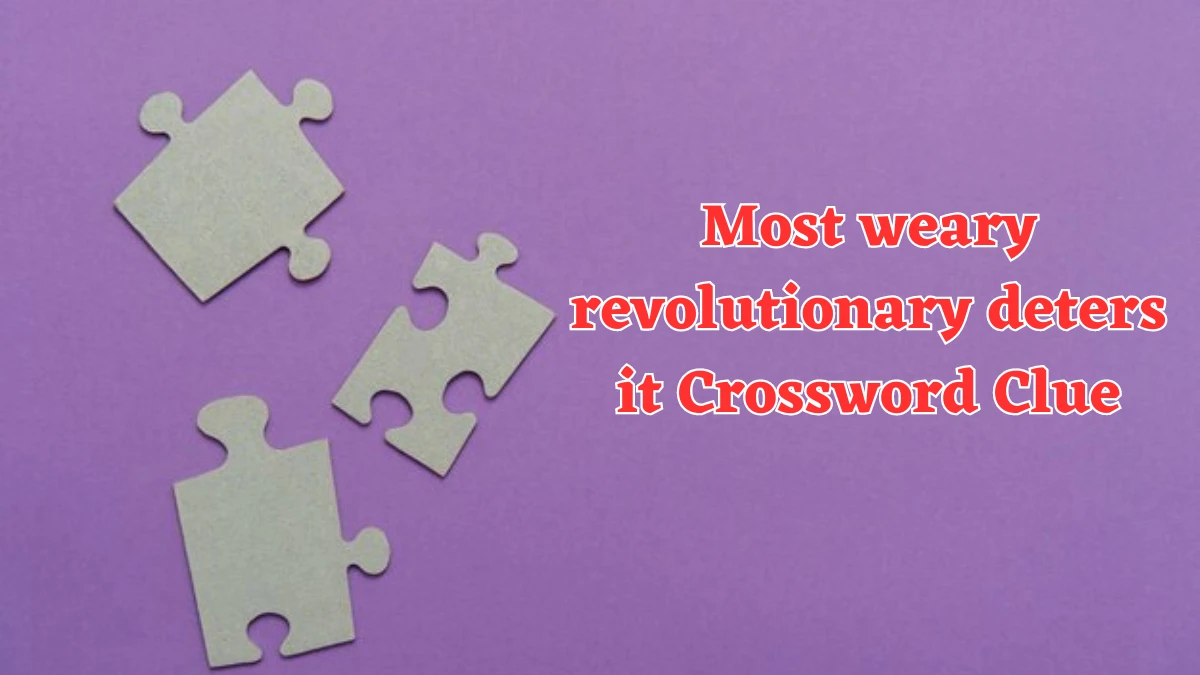 Most weary revolutionary deters it Crossword Clue Puzzle Answer from July 31, 2024