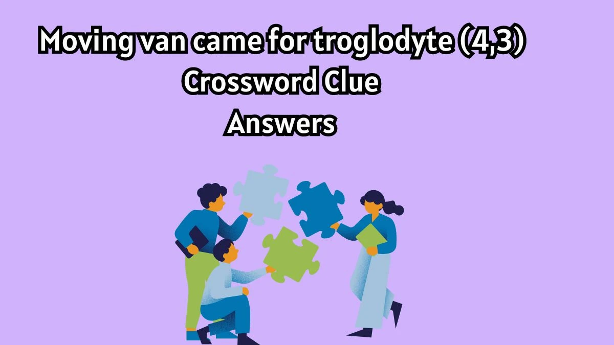 Moving van came for troglodyte (4,3) Crossword Clue Puzzle Answer from July 27, 2024