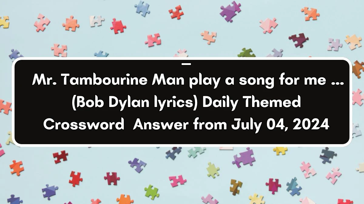 ___ Mr. Tambourine Man play a song for me … (Bob Dylan lyrics) Daily Themed Crossword Clue Puzzle Answer from July 04, 2024