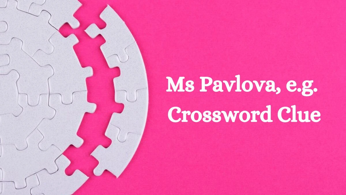 Ms Pavlova, e.g. Crossword Clue Puzzle Answer from July 15, 2024