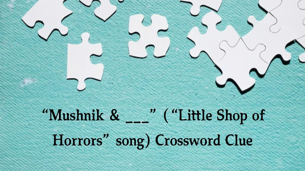 NYT “Mushnik & ___” (“Little Shop of Horrors” song) Crossword Clue Puzzle Answer from July 31, 2024