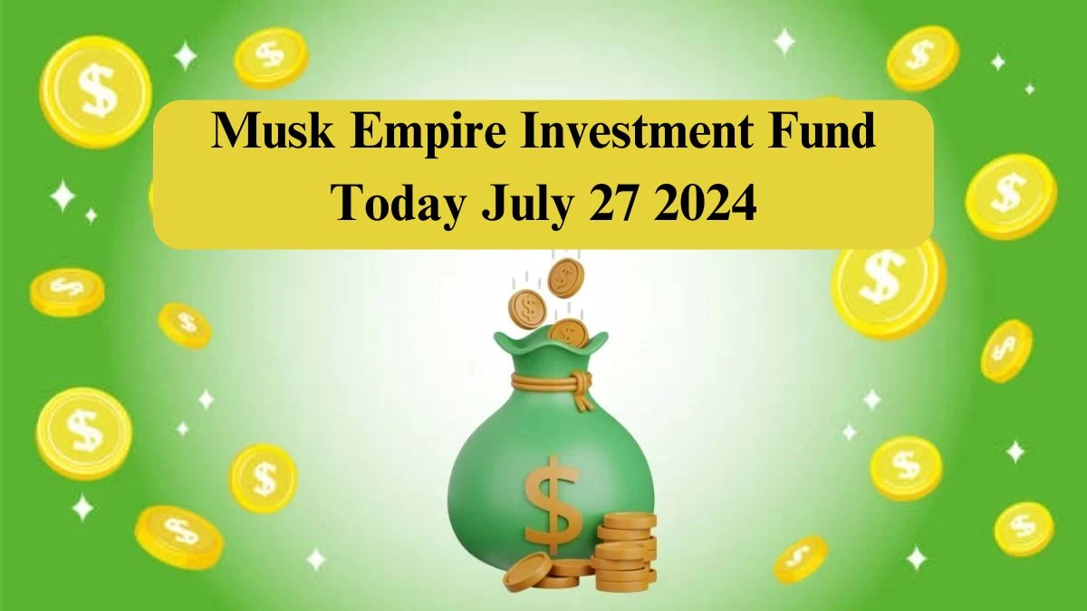 Musk Empire Investment Fund Today July 27 2024 - A Perfect Answer Guide!