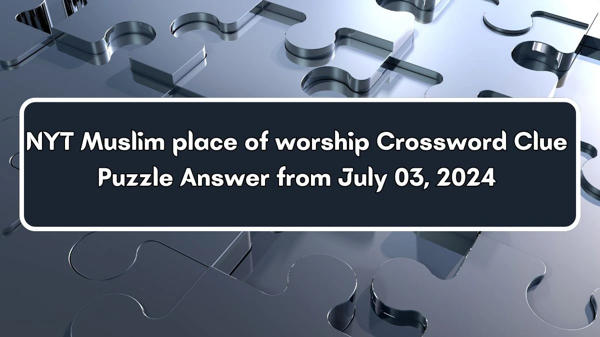 Muslim place of worship NYT Crossword Clue Puzzle Answer from July 03, 2024