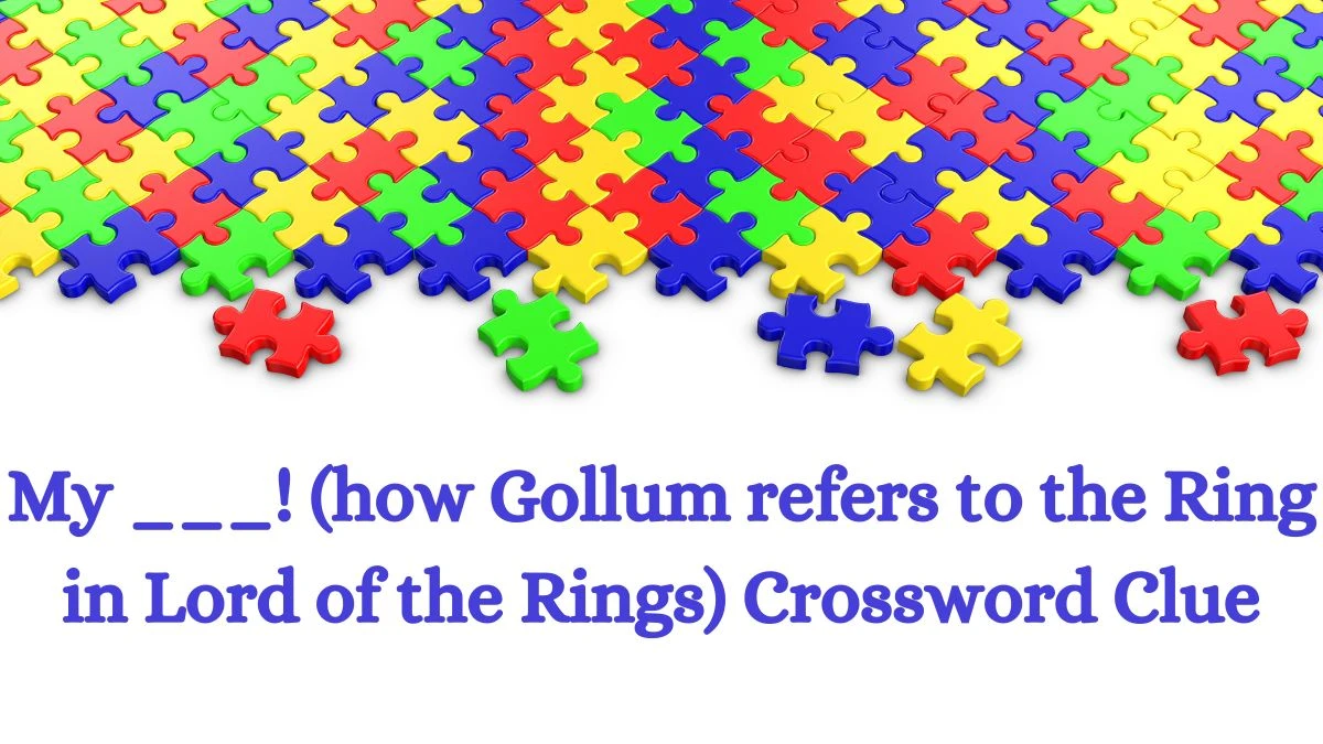 My ___! (how Gollum refers to the Ring in Lord of the Rings) Daily Themed Crossword Clue Puzzle Answer from July 04, 2024