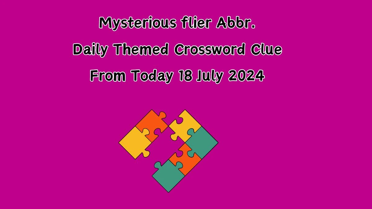 Mysterious flier Abbr. Daily Themed Crossword Clue Puzzle Answer from July 18, 2024