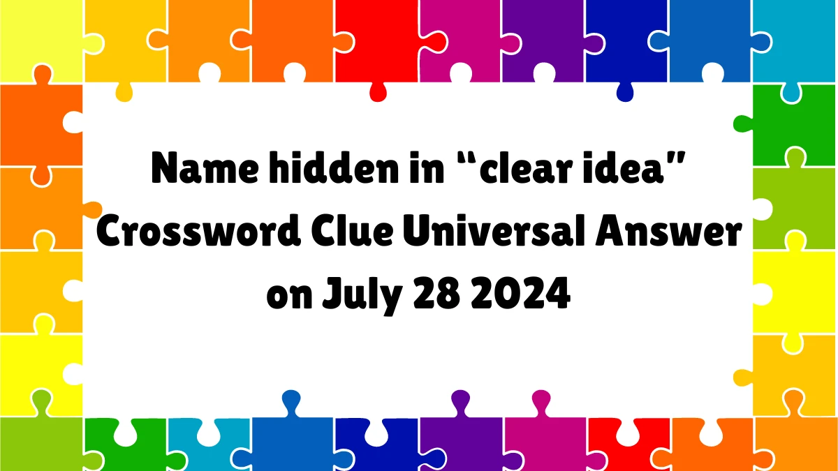 Name hidden in “clear idea” Universal Crossword Clue Puzzle Answer from July 28, 2024