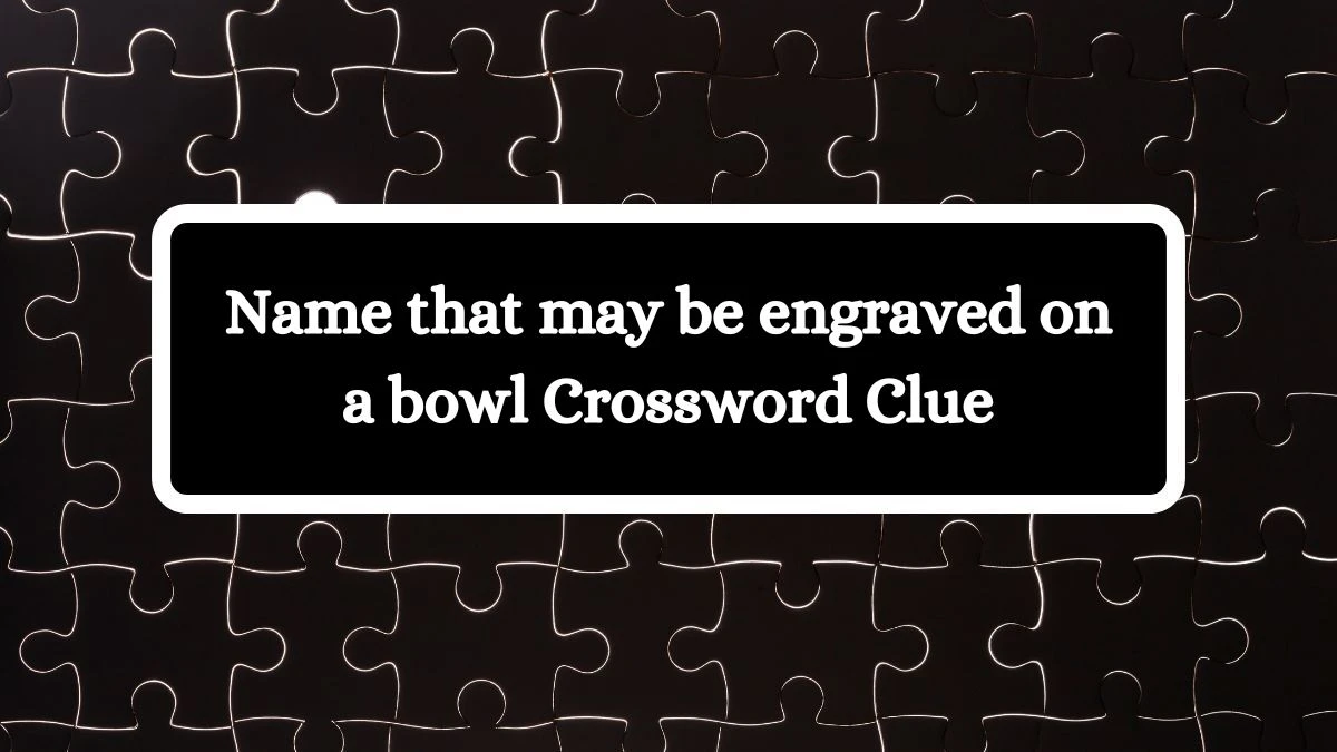 Name that may be engraved on a bowl Crossword Clue Puzzle Answer from July 12, 2024