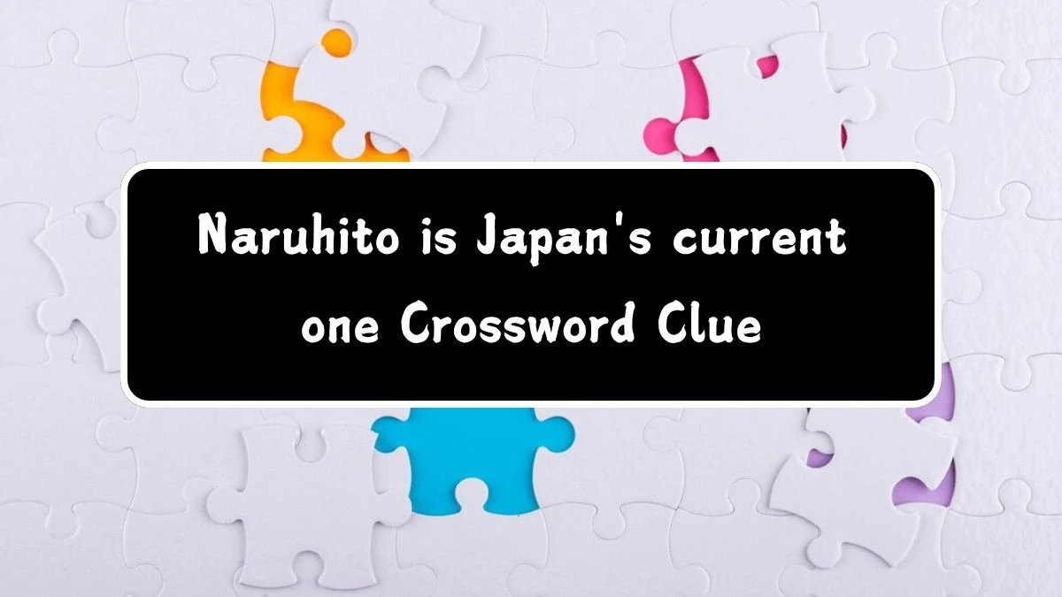 Naruhito is Japan's current one Crossword Clue Puzzle Answer from July 19, 2024