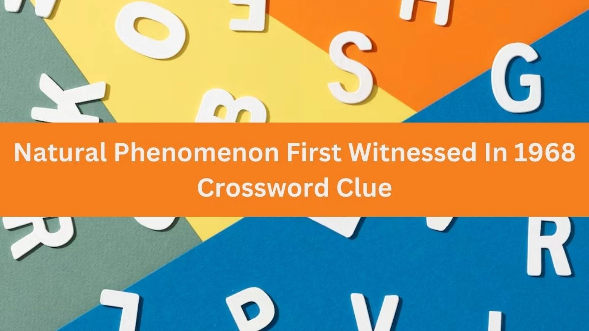 Natural Phenomenon First Witnessed In 1968 NYT Crossword Clue Puzzle Answer from July 02, 2024
