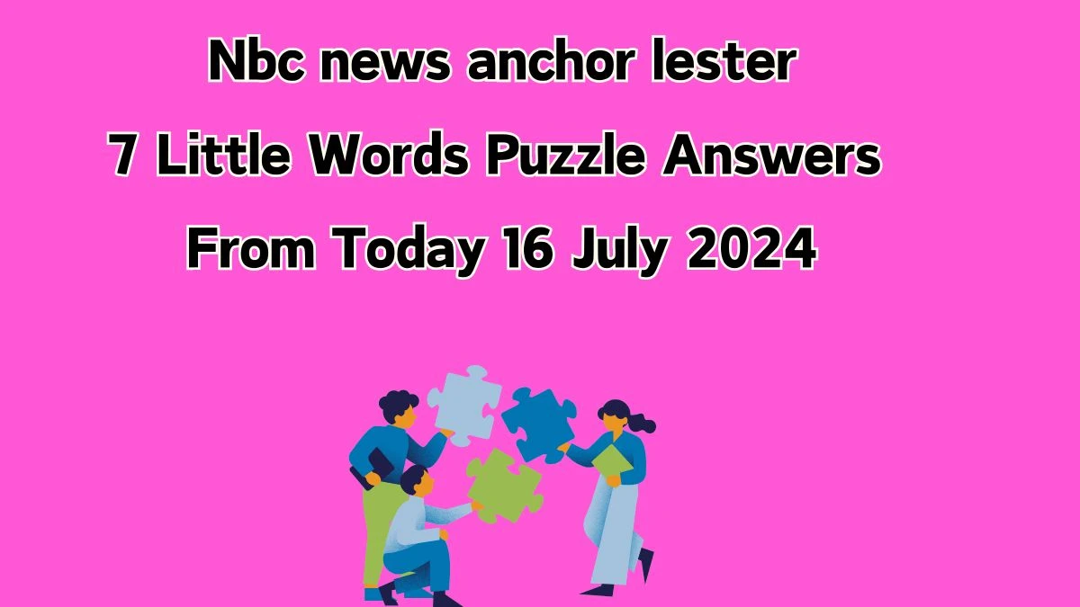 Nbc news anchor lester 7 Little Words Puzzle Answer from July 16, 2024