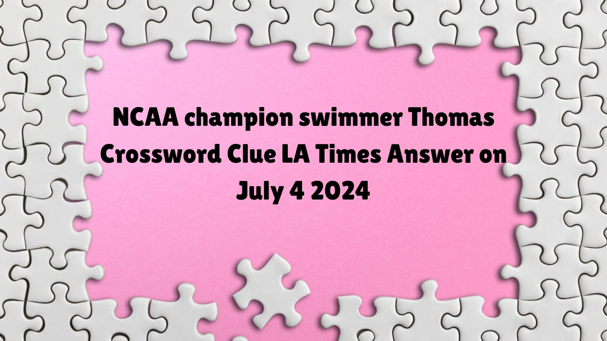 LA Times NCAA champion swimmer Thomas Crossword Clue Puzzle Answer and Explanation from July 04, 2024
