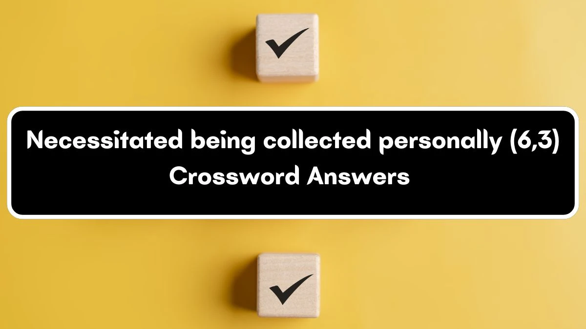 Necessitated being collected personally (6,3) Crossword Clue Answers on July 04, 2024