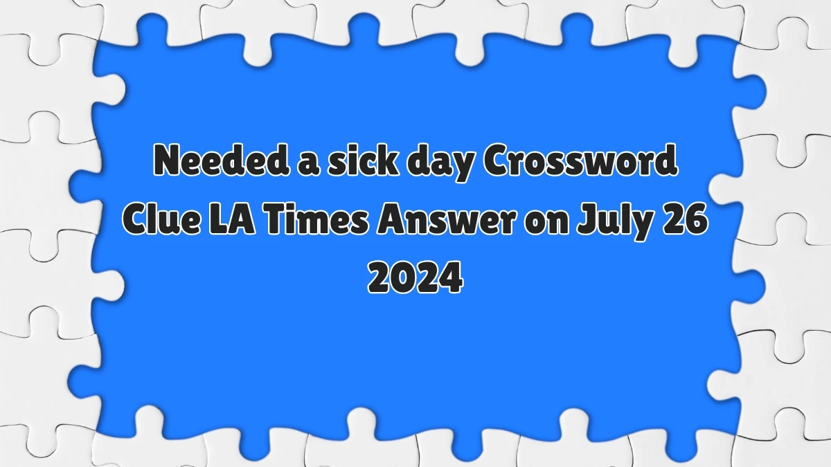 LA Times Needed a sick day Crossword Clue Puzzle Answer from July 26, 2024