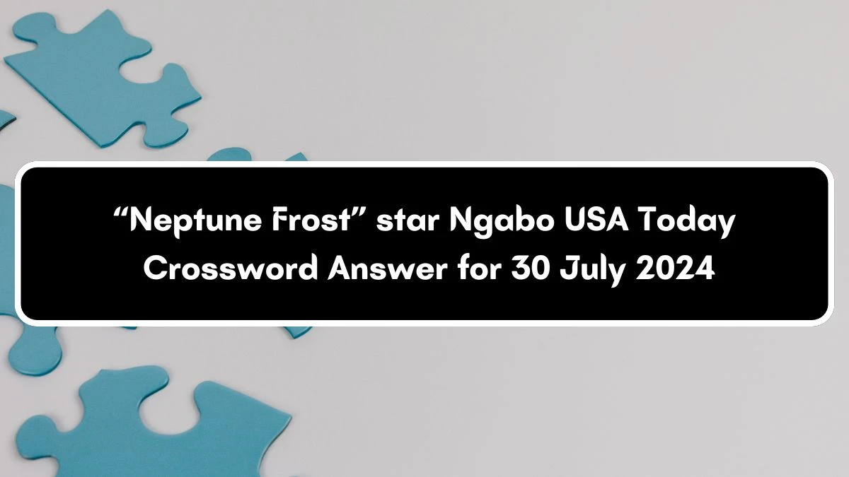 USA Today “Neptune Frost” star Ngabo Crossword Clue Puzzle Answer from July 30, 2024