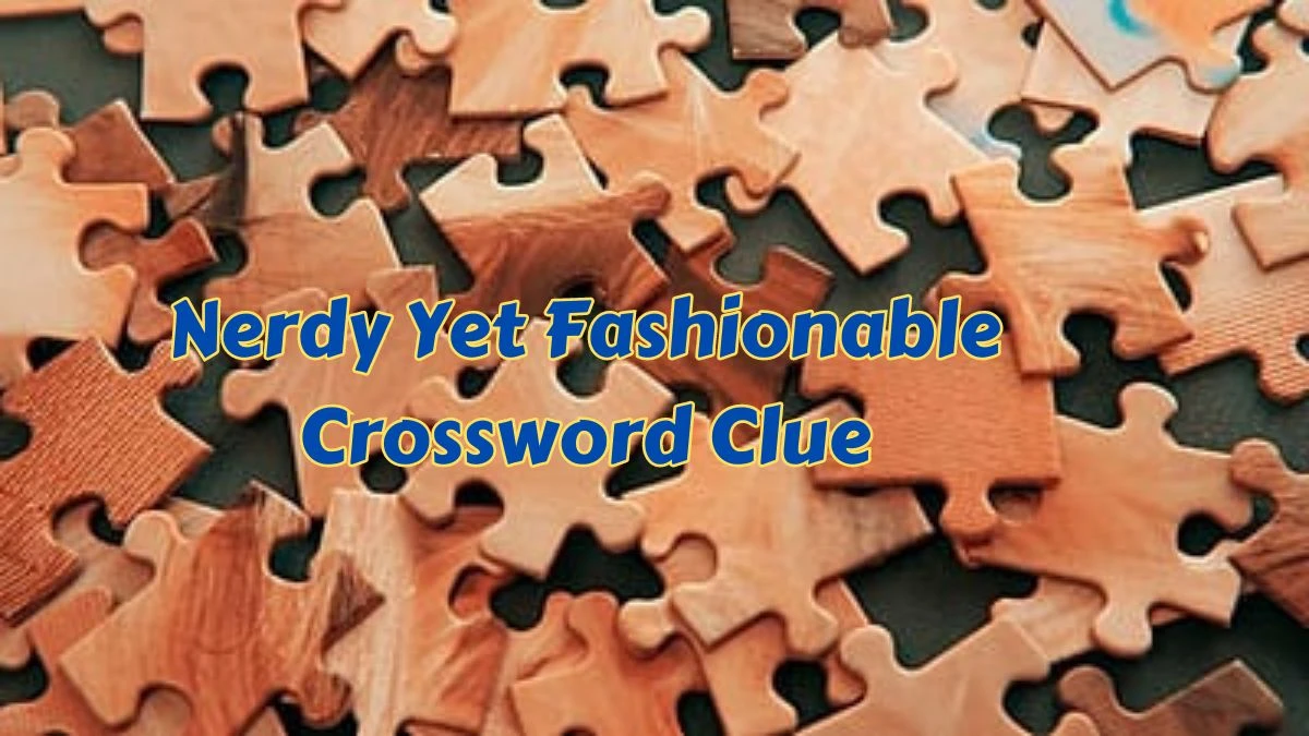 LA Times Crossword Clue Nerdy Yet Fashionable Puzzle Answer is Revealed as of July 07, 2024