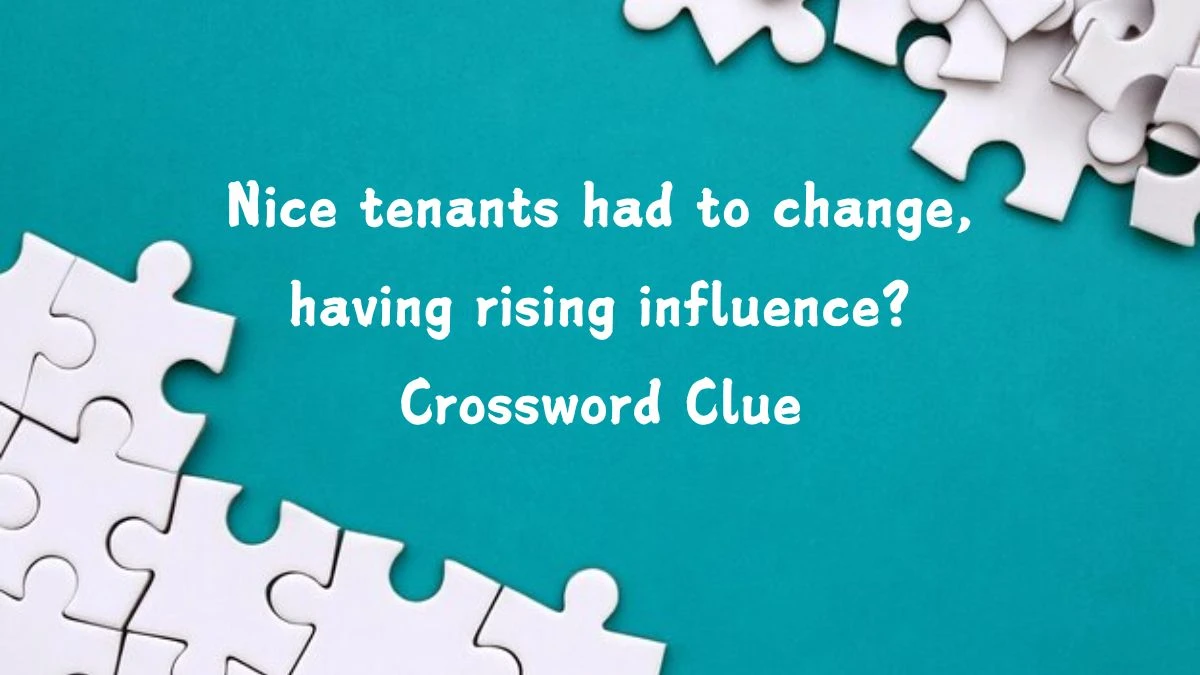 Nice tenants had to change, having rising influence? (2,3,9) Crossword Clue Puzzle Answer from July 23, 2024