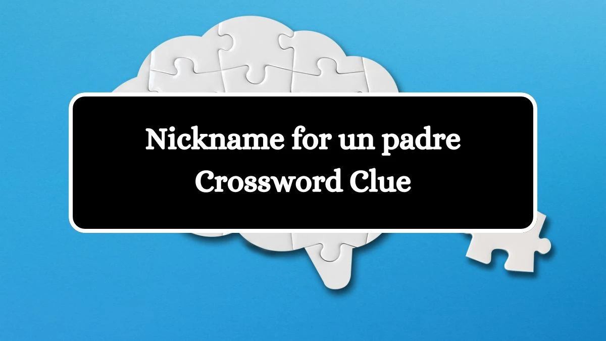 Nickname for un padre NYT Crossword Clue Puzzle Answer from July 25, 2024