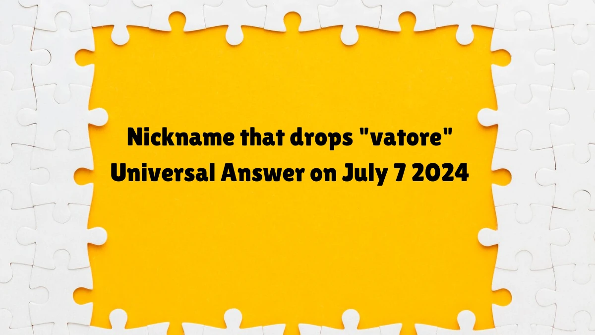 Universal Nickname that drops vatore Crossword Clue Puzzle Answer from July 07, 2024