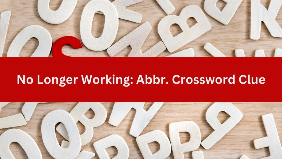 No Longer Working: Abbr. NYT Crossword Clue Puzzle Answer from July 02, 2024