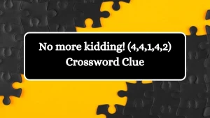 No more kidding! (4,4,1,4,2) Crossword Clue Puzzle Answer from July 13, 2024