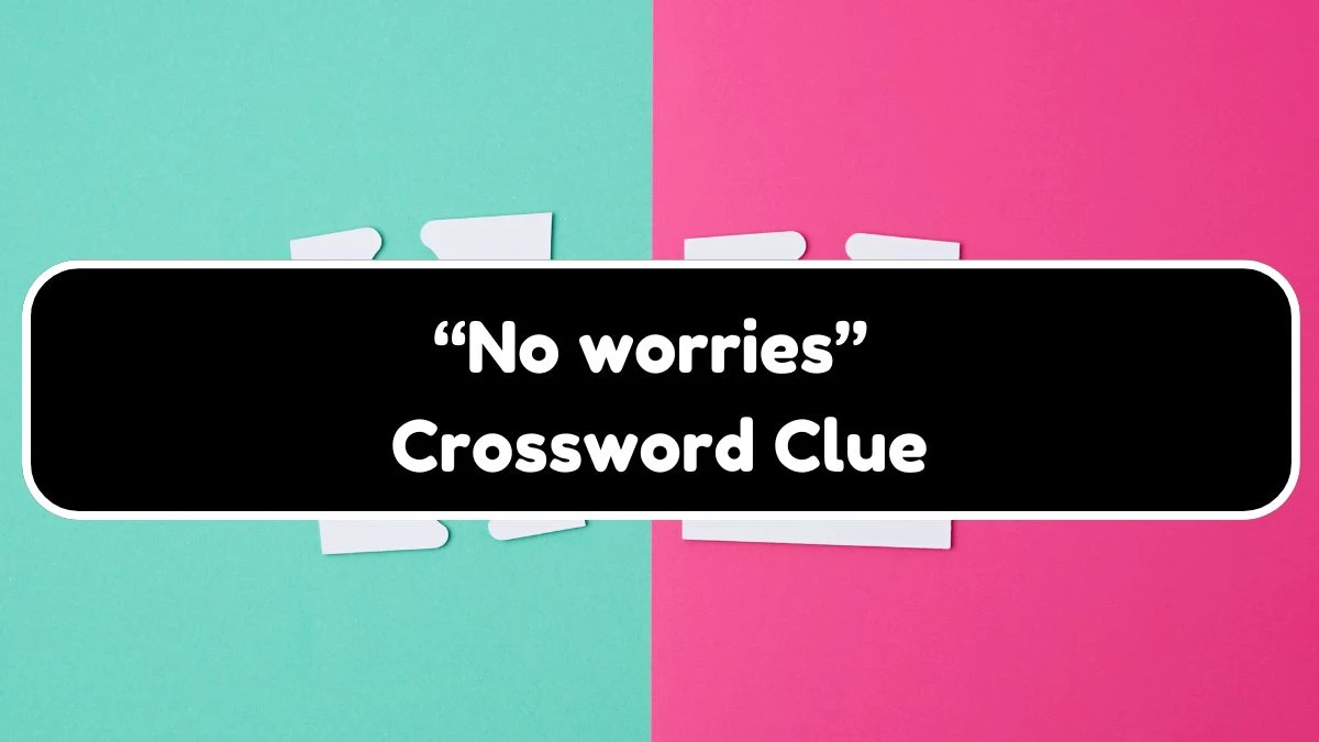 Universal “No worries” Crossword Clue Puzzle Answer from July 20, 2024