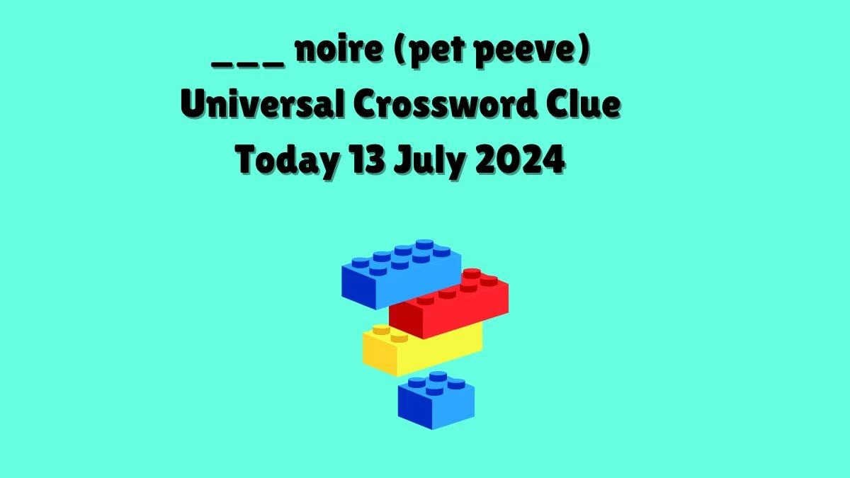 ___ noire (pet peeve) Universal Crossword Clue Puzzle Answer from July 13, 2024