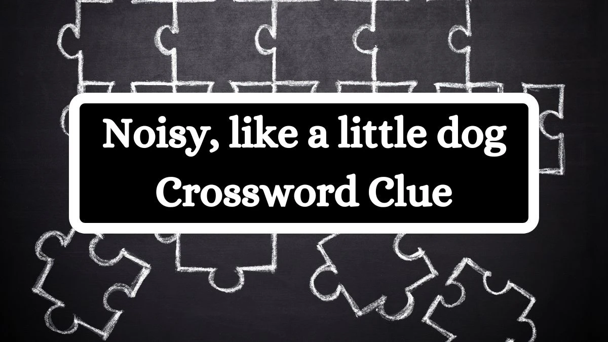 USA Today Noisy, like a little dog Crossword Clue Puzzle Answer from July 12, 2024
