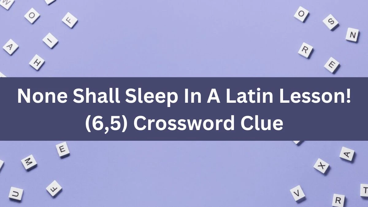 None Shall Sleep In A Latin Lesson! (6,5) Crossword Clue Answers on July 29, 2024