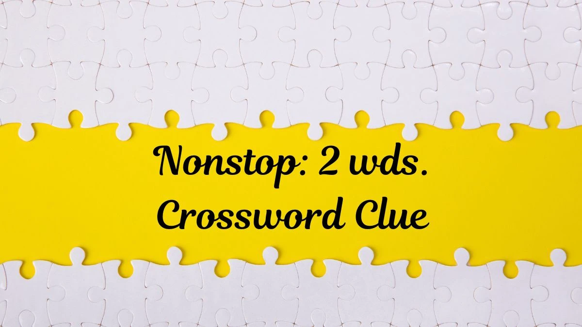 Daily Commuter Nonstop: 2 wds. Crossword Clue 5 Letters Puzzle Answer from July 17, 2024