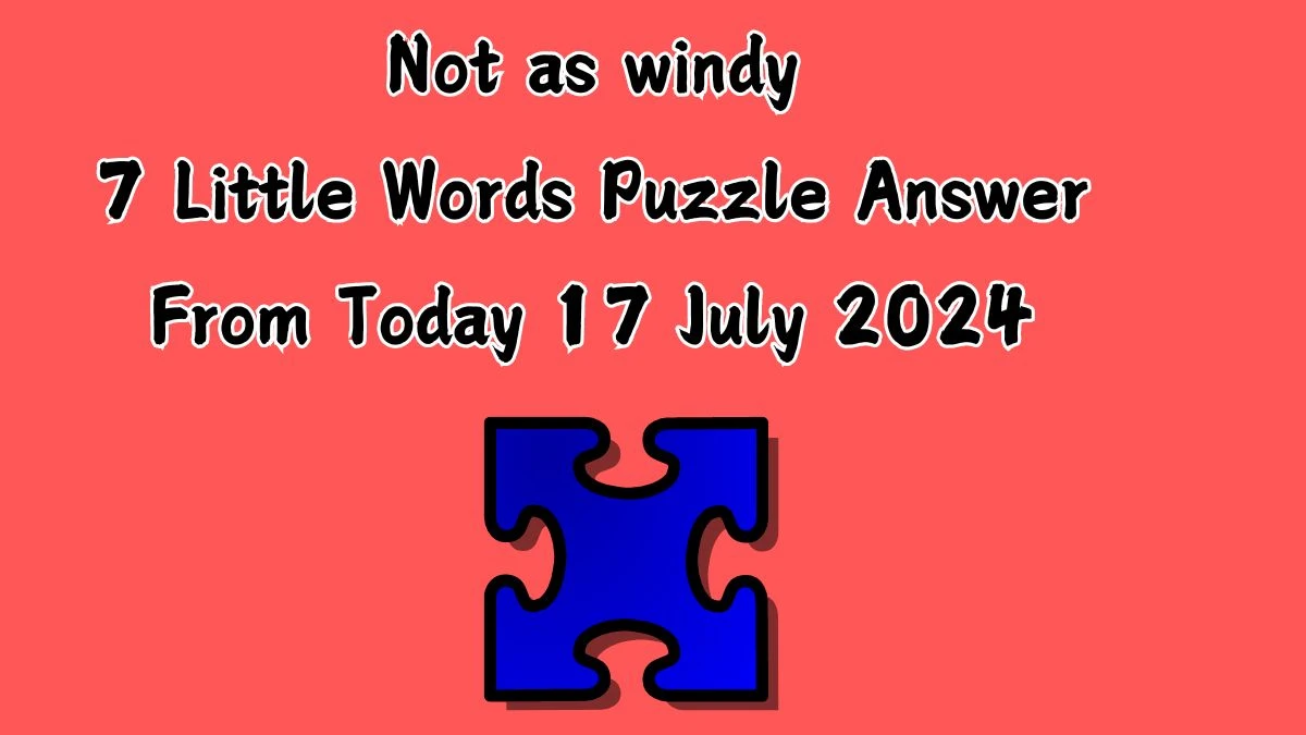 Not as windy 7 Little Words Puzzle Answer from July 17, 2024