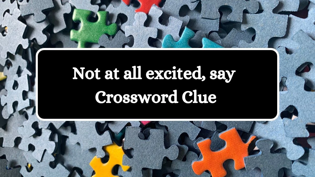 Daily Themed Not at all excited, say Crossword Clue Puzzle Answer from July 25, 2024