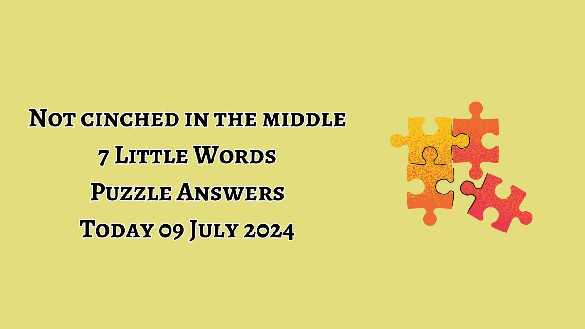 Not cinched in the middle 7 Little Words Puzzle Answer from July 09, 2024