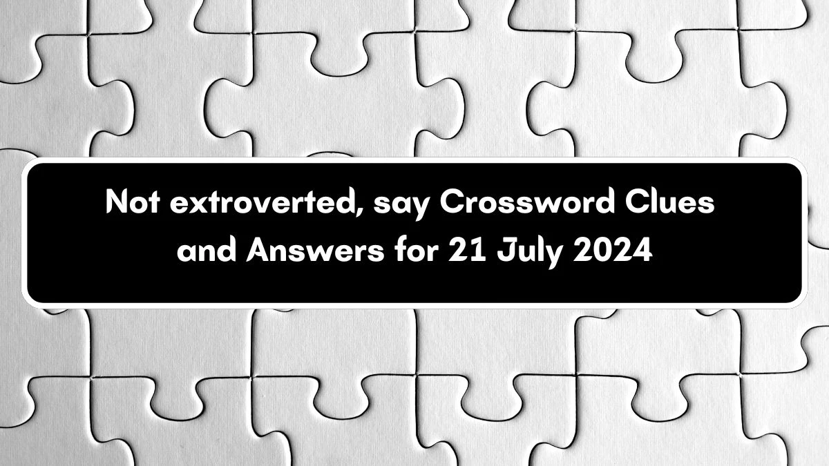 Not extroverted, say Daily Themed Crossword Clue Puzzle Answer from July 21, 2024