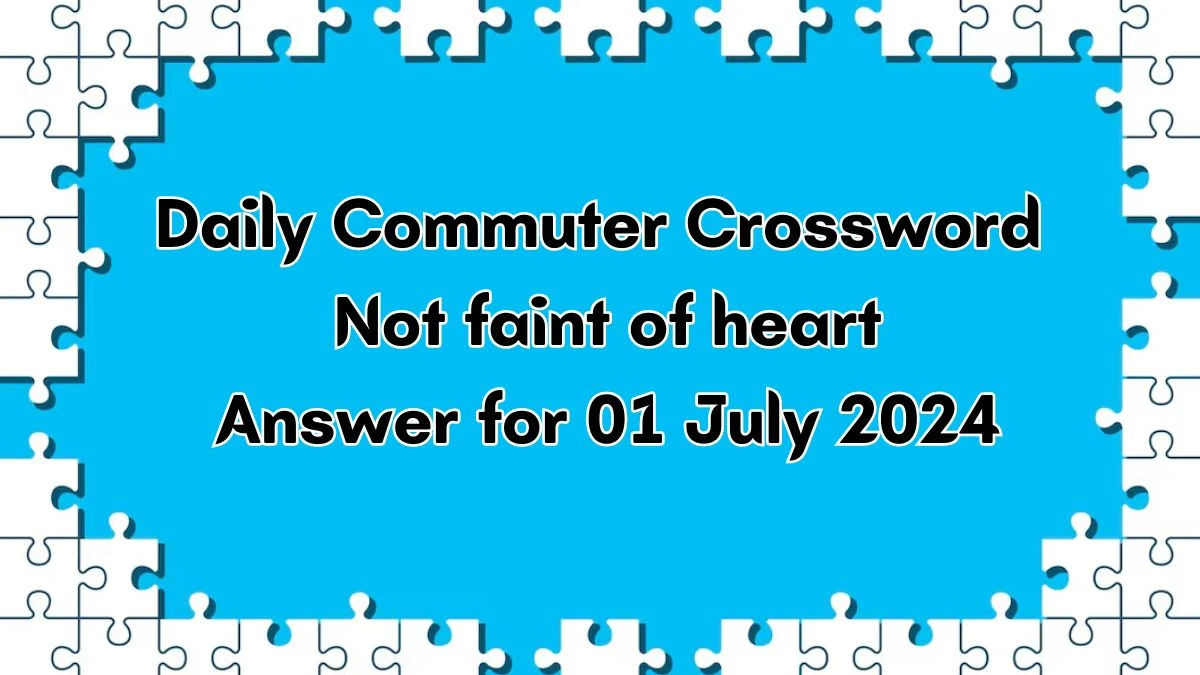 Not faint of heart Daily Commuter Crossword Clue Puzzle Answer from July 01, 2024