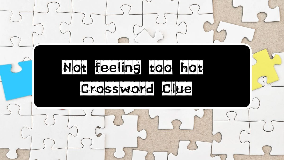 LA Times Not feeling too hot Crossword Clue Puzzle Answer from July 22, 2024