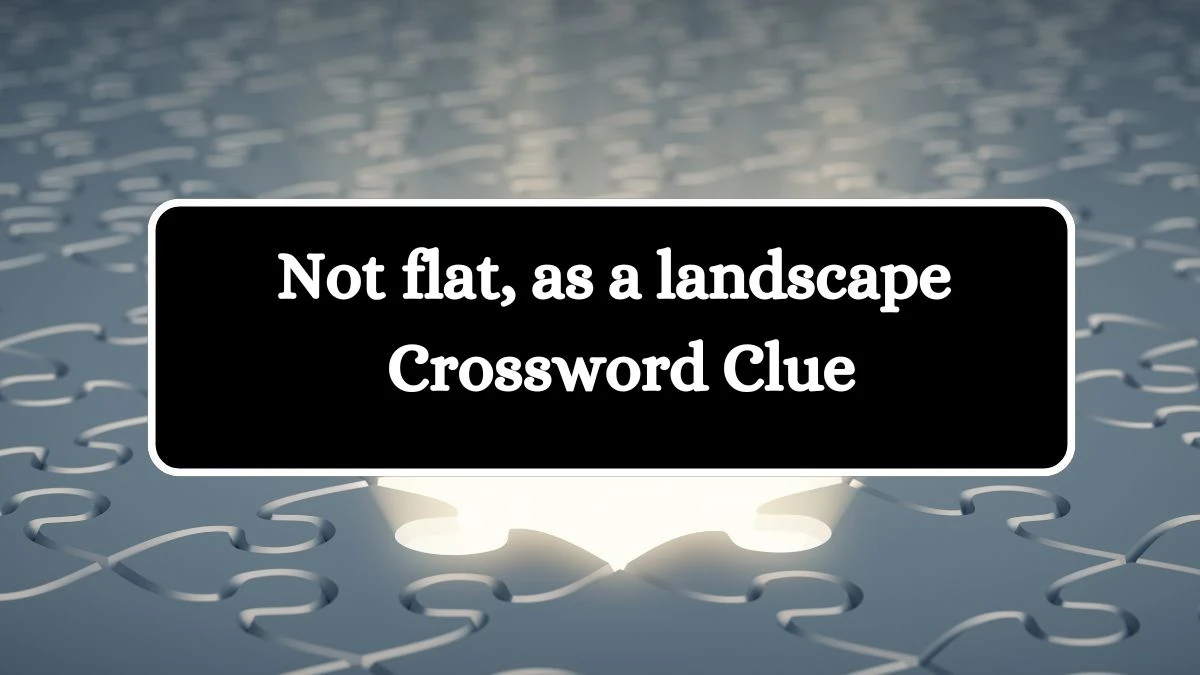 Universal Not flat, as a landscape Crossword Clue Puzzle Answer from July 15, 2024