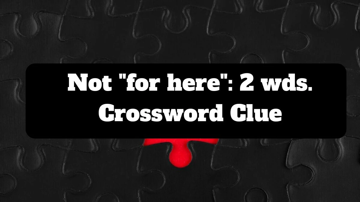 Not for here: 2 wds. Daily Commuter Crossword Clue Puzzle Answer from July 17, 2024