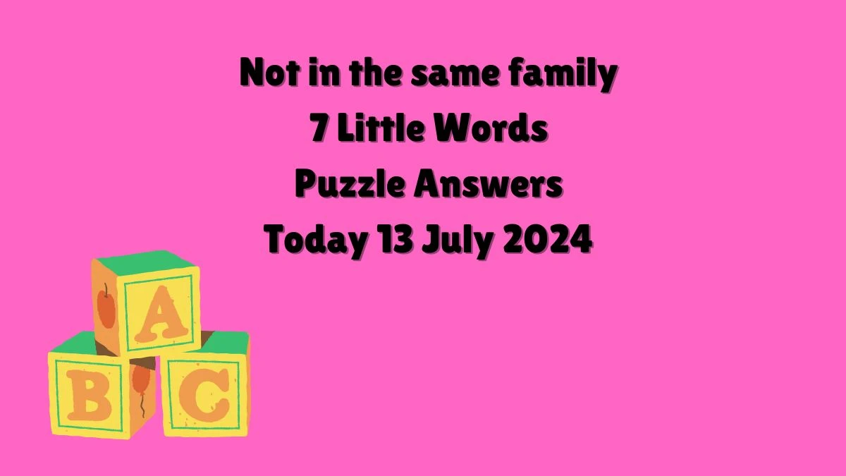 Not in the same family 7 Little Words Puzzle Answer from July 13, 2024