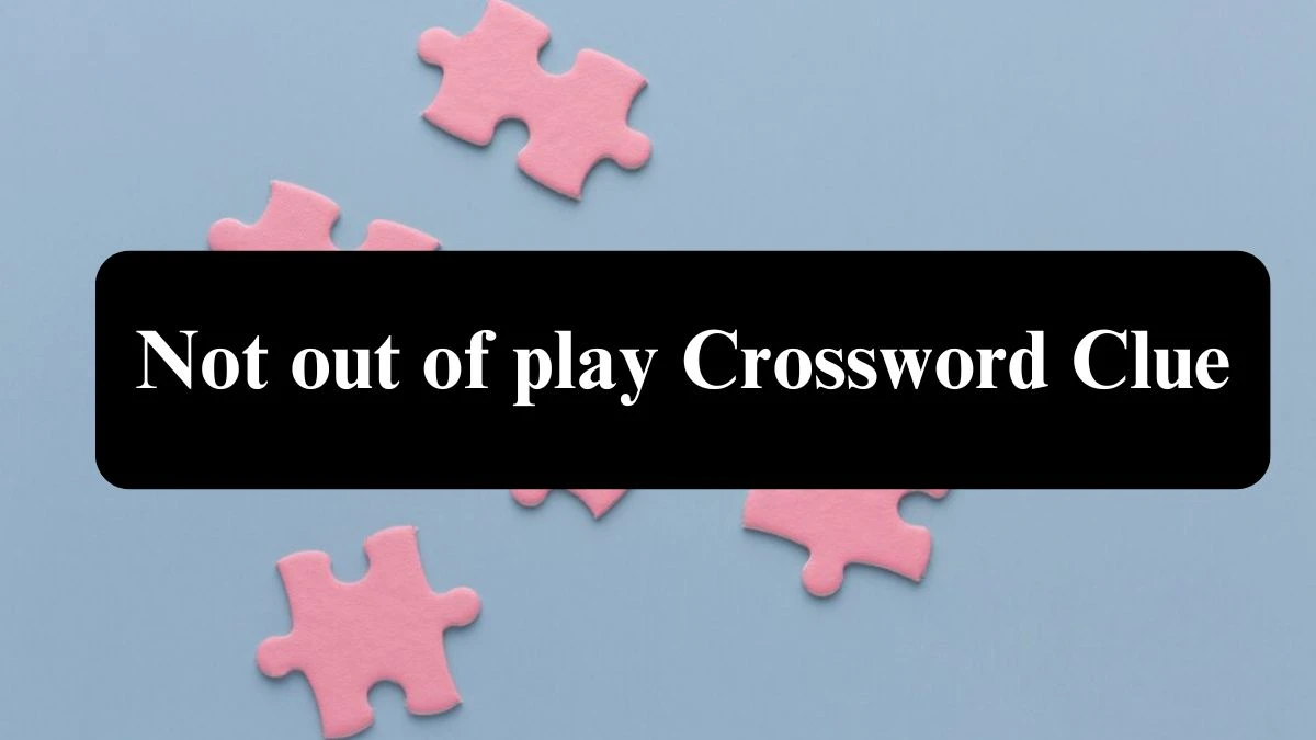 Not out of play Crossword Clue Puzzle Answer from July 31, 2024