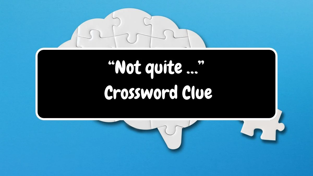 UNIVERSAL “Not quite …” Crossword Clue Answers on July 21, 2024