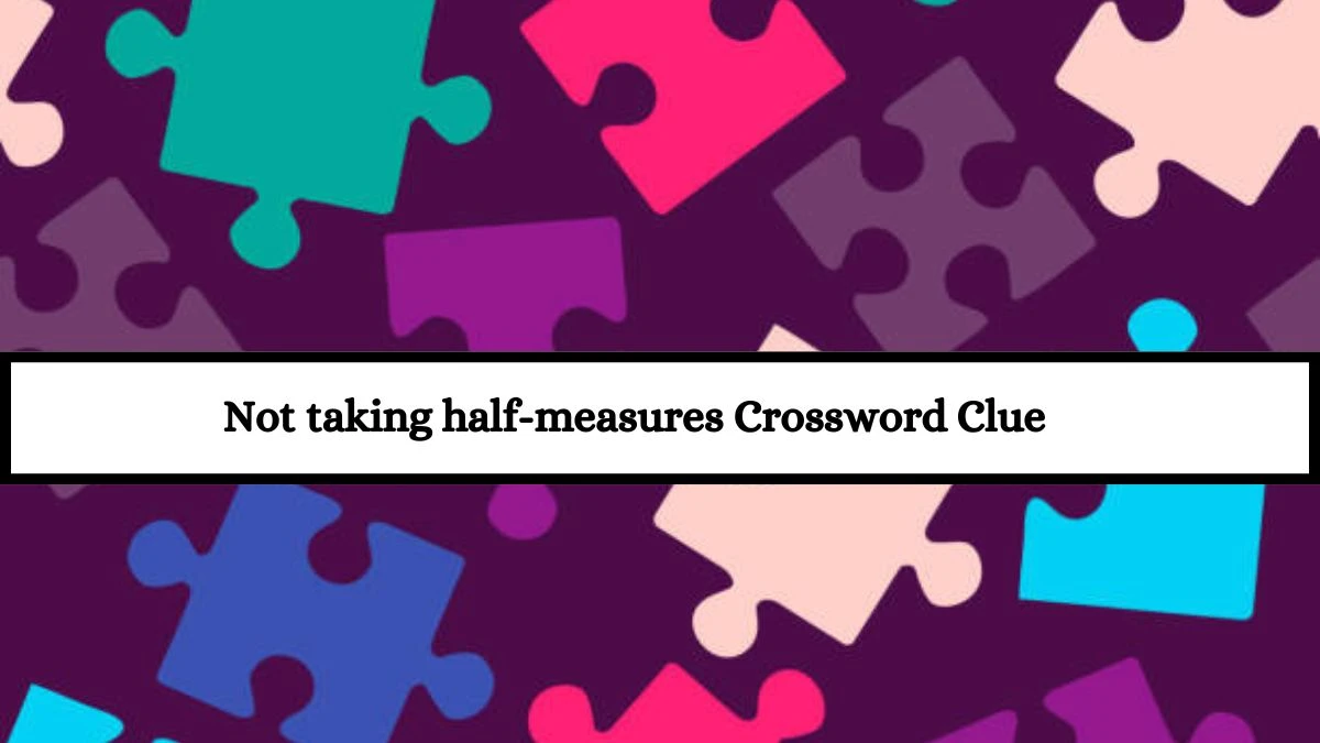 Not taking half-measures NYT Crossword Clue Puzzle Answer from July 13, 2024