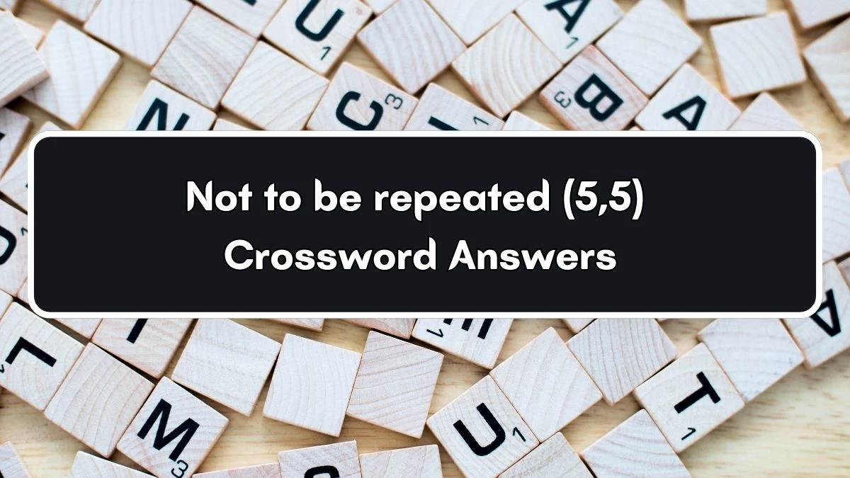 Not to be repeated (5,5) Crossword Clue Puzzle Answer from July 03, 2024