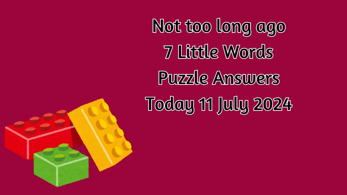 Not too long ago 7 Little Words Puzzle Answer from July 11, 2024