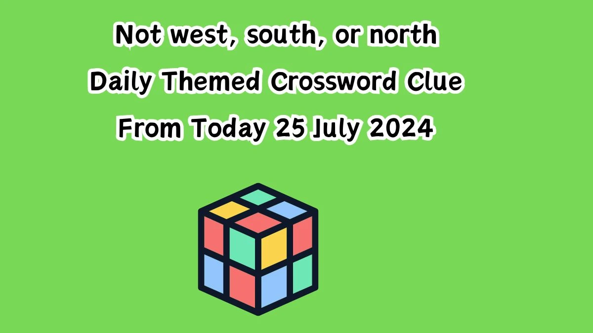 Daily Themed Not west, south, or north Crossword Clue Puzzle Answer from July 25, 2024