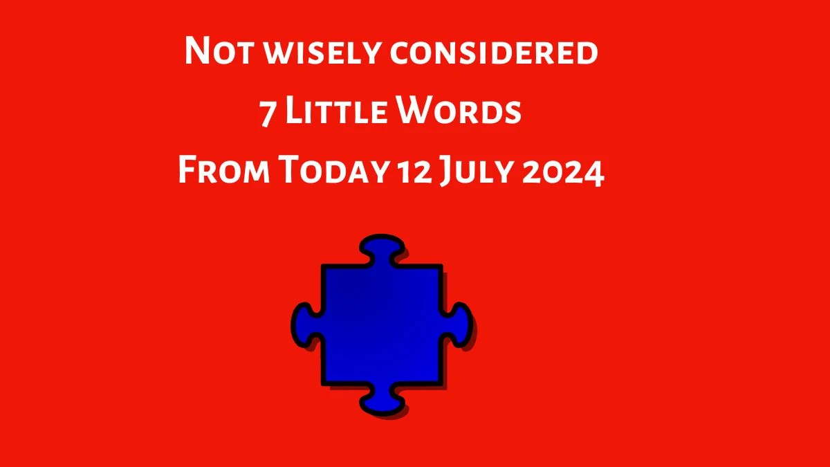 Not wisely considered 7 Little Words Puzzle Answer from July 12, 2024