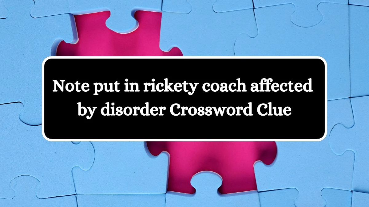 Note put in rickety coach affected by disorder Crossword Clue Puzzle Answer from July 26, 2024